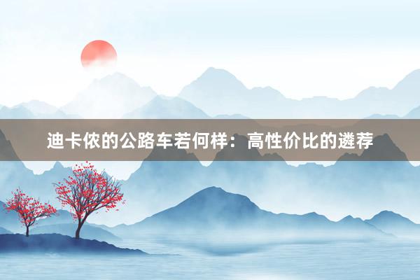 迪卡侬的公路车若何样：高性价比的遴荐